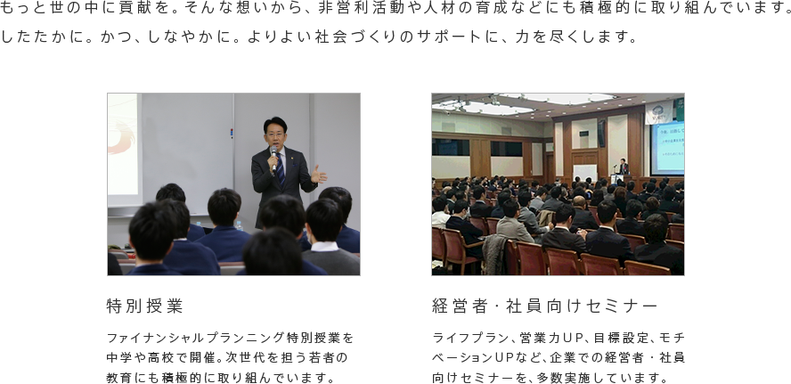 もっと世の中に貢献を。そんな想いから、非営利活動や人材の育成などにも積極的に取り組んでいます。
したたかに。かつ、しなやかに。よりよい社会づくりのサポートに、力を尽くします。